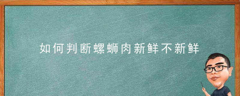 如何判断螺蛳肉新鲜不新鲜 判断螺蛳肉新鲜不新鲜的方法